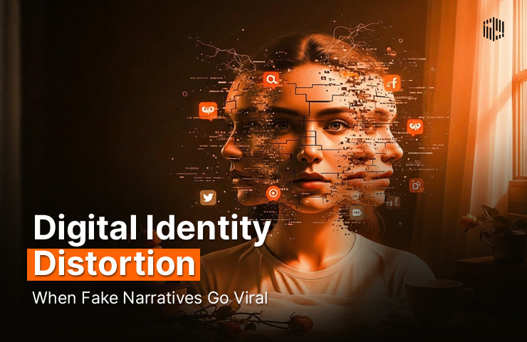 Digital Identity Distortion: When Fake Narratives Go Viral