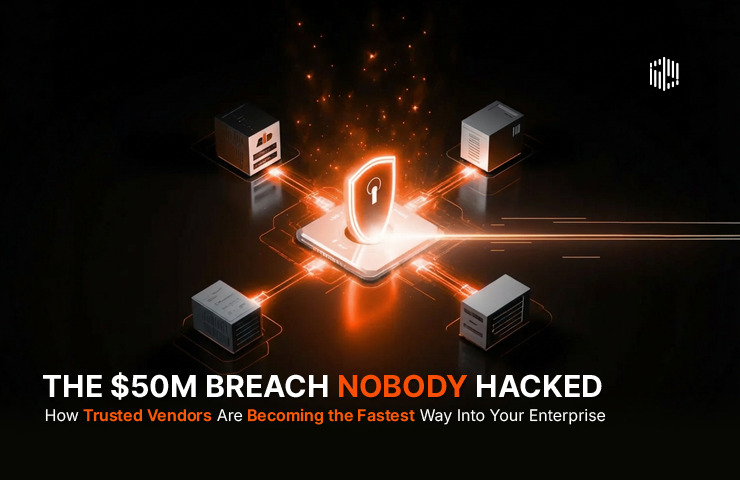The $50M Breach Nobody Hacked: How Trusted Vendors Are Becoming the Fastest Way Into Your Enterprise 